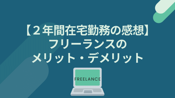 【２年間在宅勤務の感想】フリーランスのメリット・デメリット